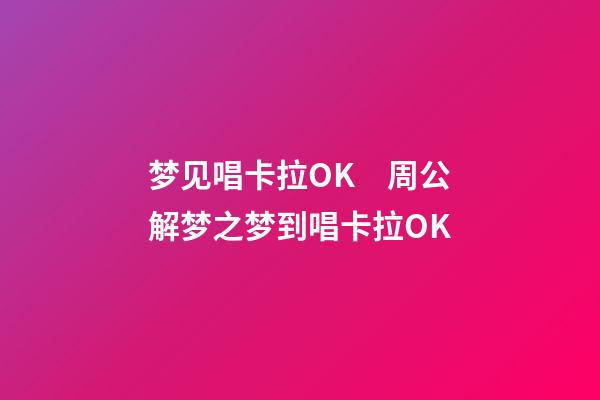 梦见唱卡拉OK　周公解梦之梦到唱卡拉OK